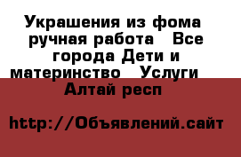 Украшения из фома  ручная работа - Все города Дети и материнство » Услуги   . Алтай респ.